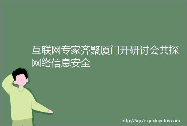 互联网专家齐聚厦门开研讨会共探网络信息安全