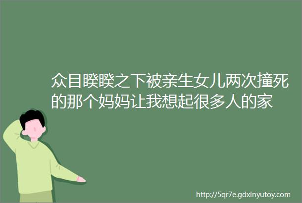 众目睽睽之下被亲生女儿两次撞死的那个妈妈让我想起很多人的家