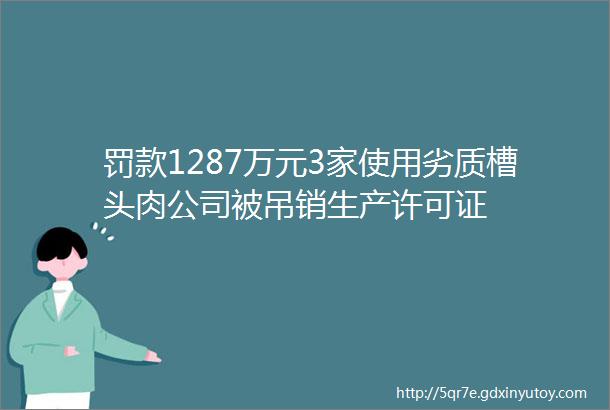 罚款1287万元3家使用劣质槽头肉公司被吊销生产许可证