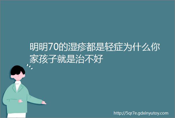 明明70的湿疹都是轻症为什么你家孩子就是治不好